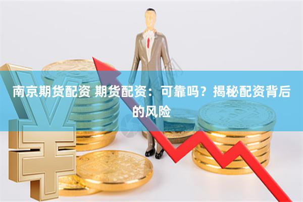 南京期货配资 期货配资：可靠吗？揭秘配资背后的风险