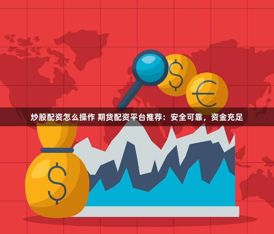 炒股配资怎么操作 期货配资平台推荐：安全可靠，资金充足