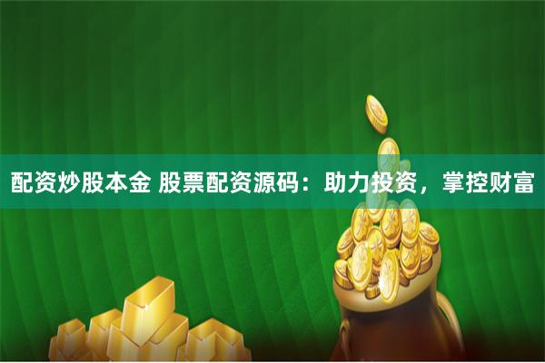 配资炒股本金 股票配资源码：助力投资，掌控财富