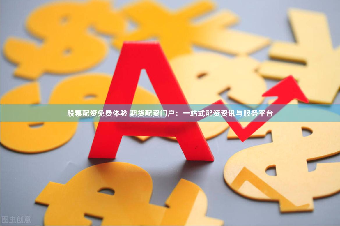 股票配资免费体验 期货配资门户：一站式配资资讯与服务平台