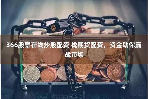366股票在线炒股配资 找期货配资，资金助你赢战市场