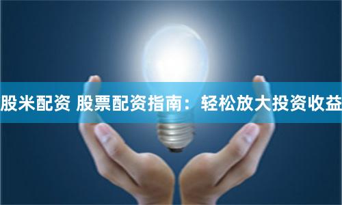 股米配资 股票配资指南：轻松放大投资收益