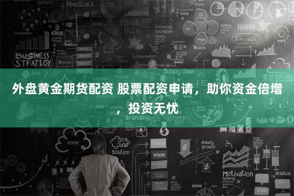 外盘黄金期货配资 股票配资申请，助你资金倍增，投资无忧