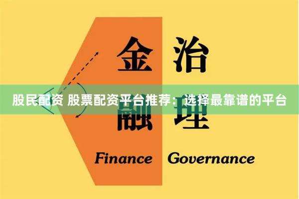 股民配资 股票配资平台推荐：选择最靠谱的平台