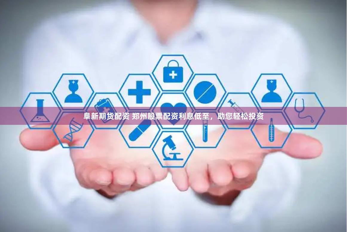 阜新期货配资 郑州股票配资利息低至，助您轻松投资