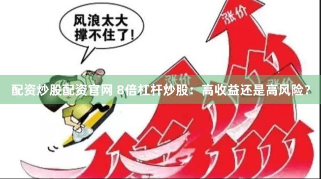 配资炒股配资官网 8倍杠杆炒股：高收益还是高风险？