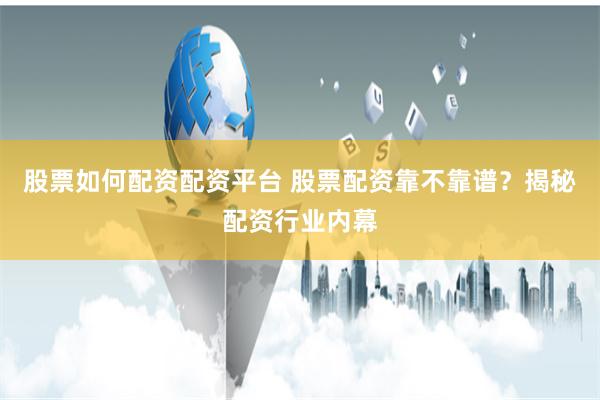 股票如何配资配资平台 股票配资靠不靠谱？揭秘配资行业内幕