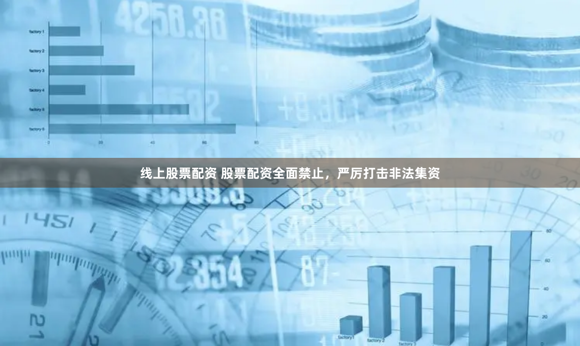 线上股票配资 股票配资全面禁止，严厉打击非法集资