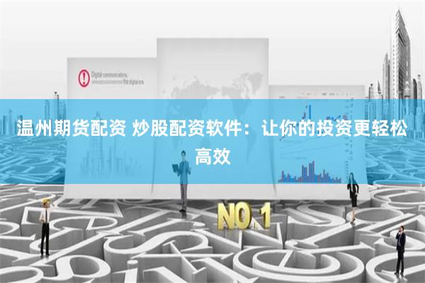 温州期货配资 炒股配资软件：让你的投资更轻松高效
