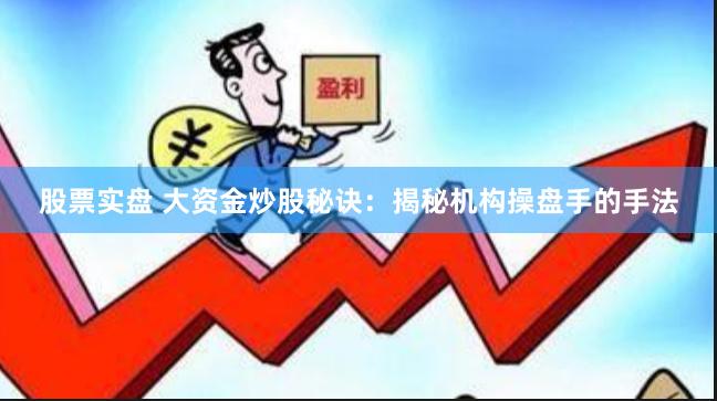 股票实盘 大资金炒股秘诀：揭秘机构操盘手的手法