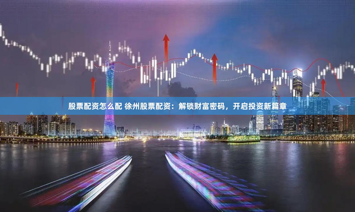 股票配资怎么配 徐州股票配资：解锁财富密码，开启投资新篇章