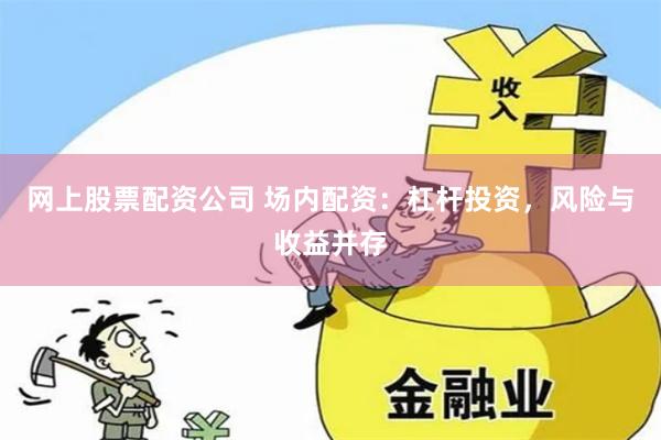 网上股票配资公司 场内配资：杠杆投资，风险与收益并存