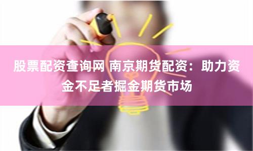 股票配资查询网 南京期货配资：助力资金不足者掘金期货市场