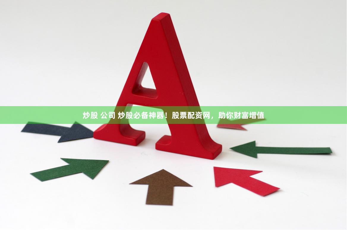 炒股 公司 炒股必备神器！股票配资网，助你财富增值