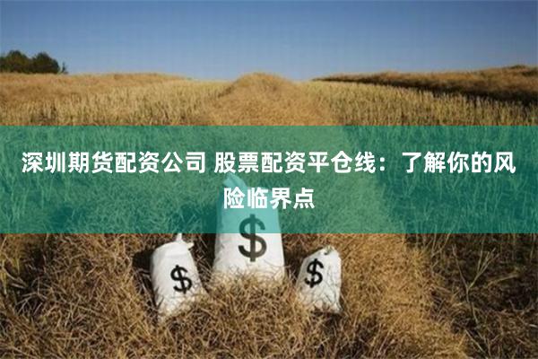 深圳期货配资公司 股票配资平仓线：了解你的风险临界点