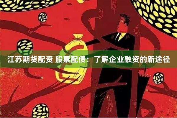 江苏期货配资 股票配债：了解企业融资的新途径