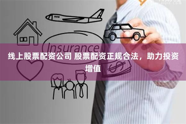 线上股票配资公司 股票配资正规合法,助力投资增值