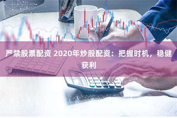 严禁股票配资 2020年炒股配资：把握时机，稳健获利
