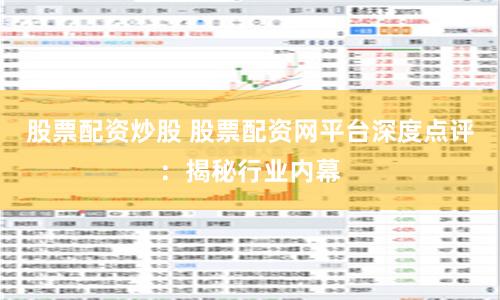 股票配资炒股 股票配资网平台深度点评：揭秘行业内幕