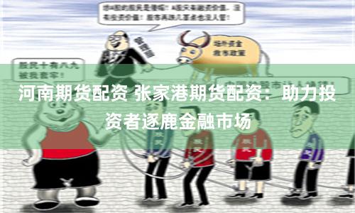 河南期货配资 张家港期货配资：助力投资者逐鹿金融市场