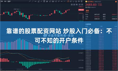 靠谱的股票配资网站 炒股入门必备：不可不知的开户条件