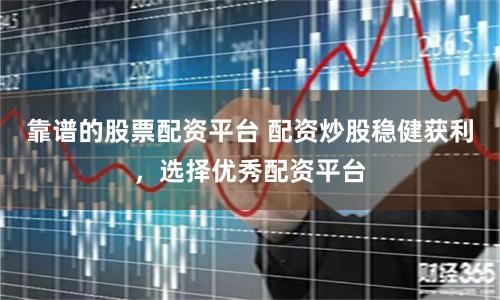 靠谱的股票配资平台 配资炒股稳健获利，选择优秀配资平台