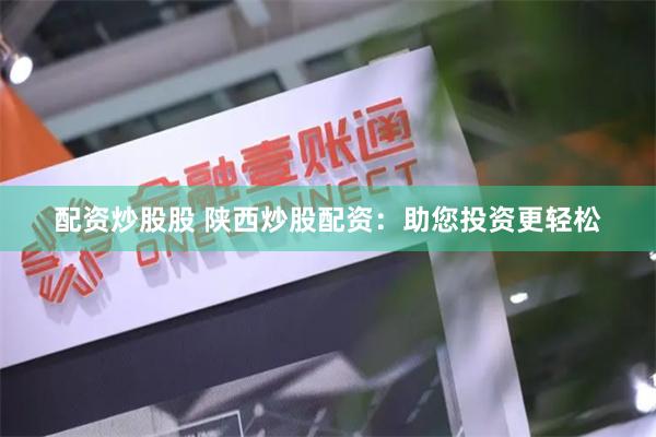 配资炒股股 陕西炒股配资：助您投资更轻松