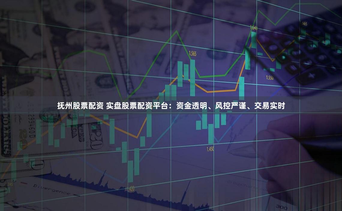 抚州股票配资 实盘股票配资平台:资金透明、风控严谨、交易实时