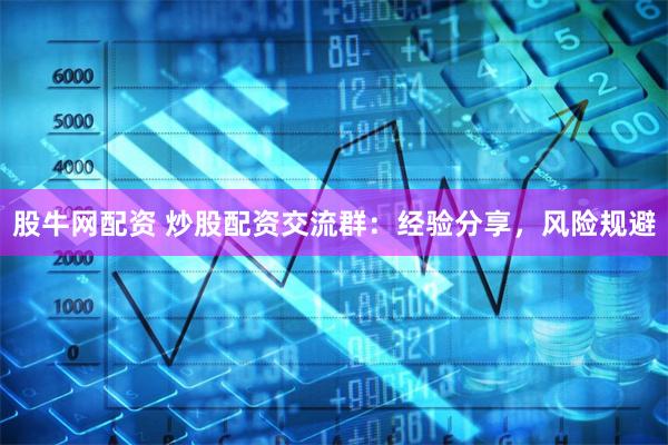 股牛网配资 炒股配资交流群：经验分享，风险规避