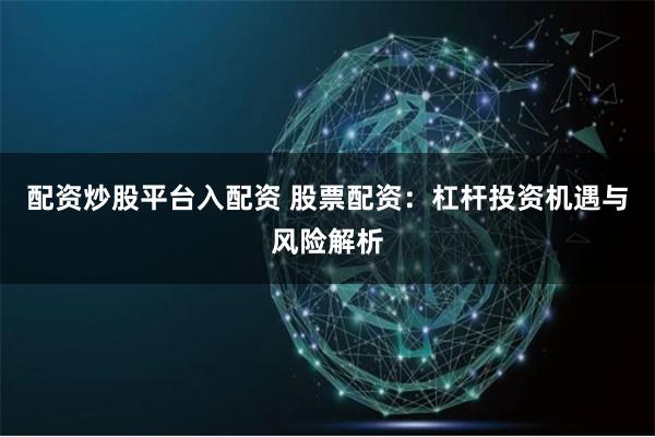 配资炒股平台入配资 股票配资:杠杆投资机遇与风险解析