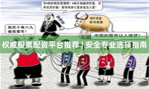 权威股票配资平台推荐 | 安全专业选择指南