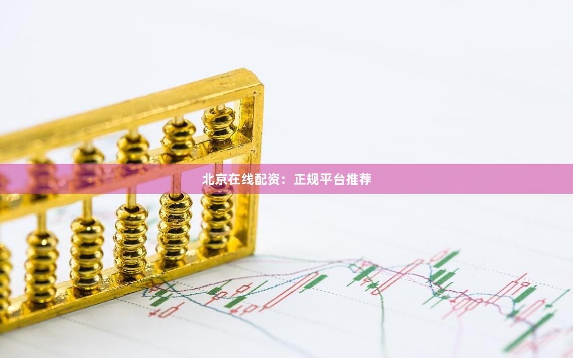 北京在线配资：正规平台推荐