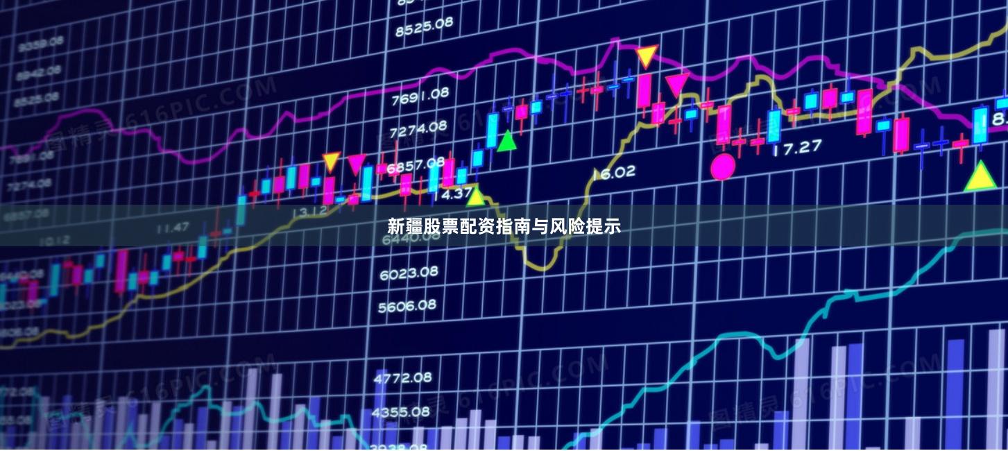 新疆股票配资指南与风险提示