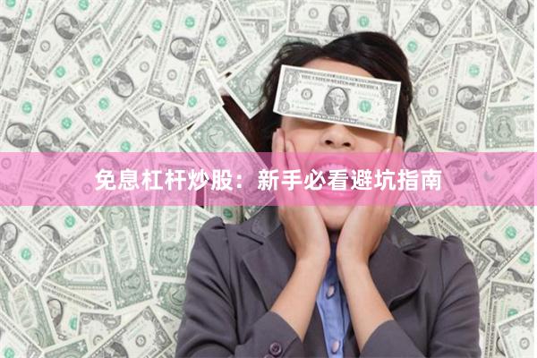 免息杠杆炒股：新手必看避坑指南