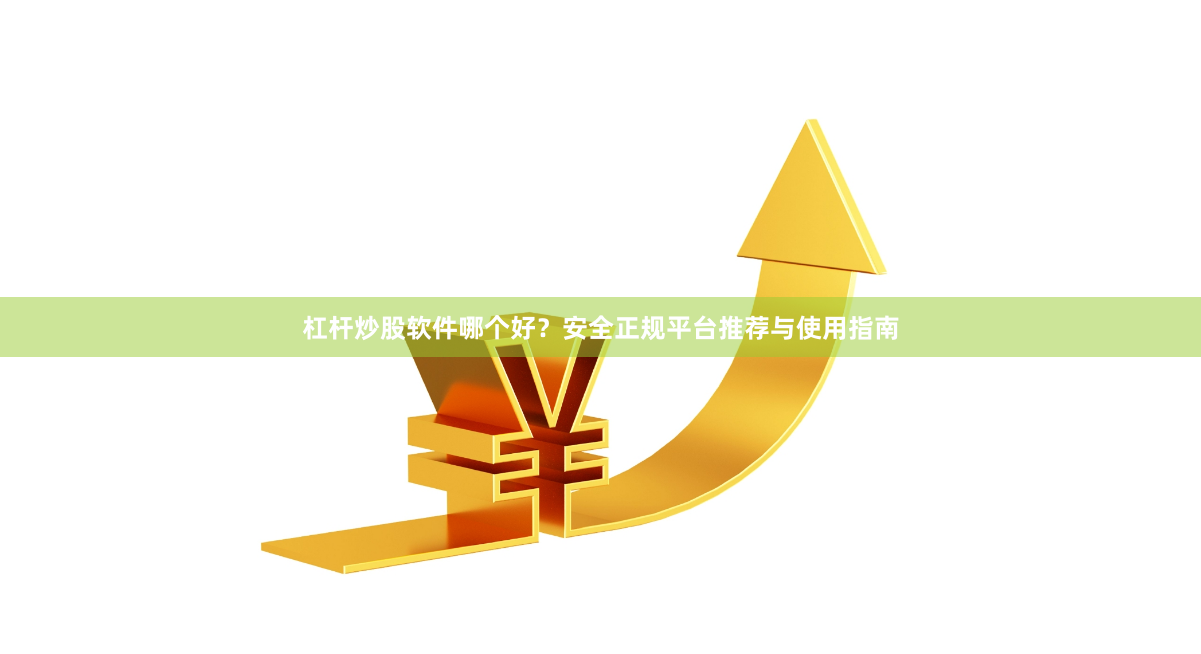 杠杆炒股软件哪个好？安全正规平台推荐与使用指南