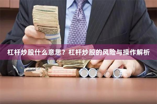 杠杆炒股什么意思？杠杆炒股的风险与操作解析
