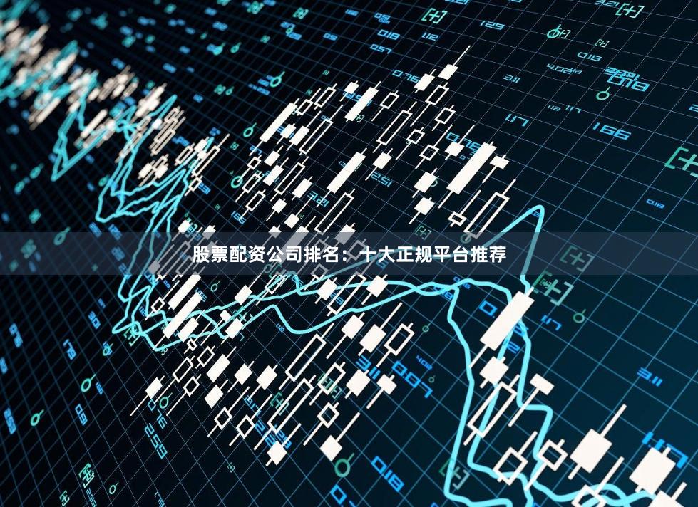 股票配资公司排名:十大正规平台推荐