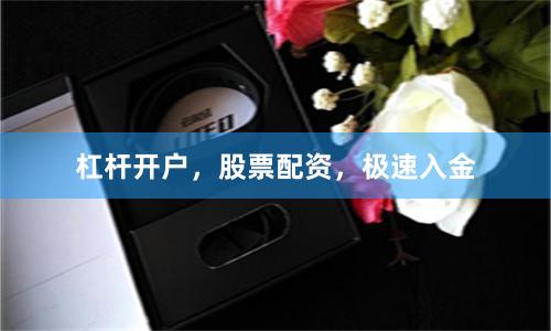 杠杆开户，股票配资，极速入金
