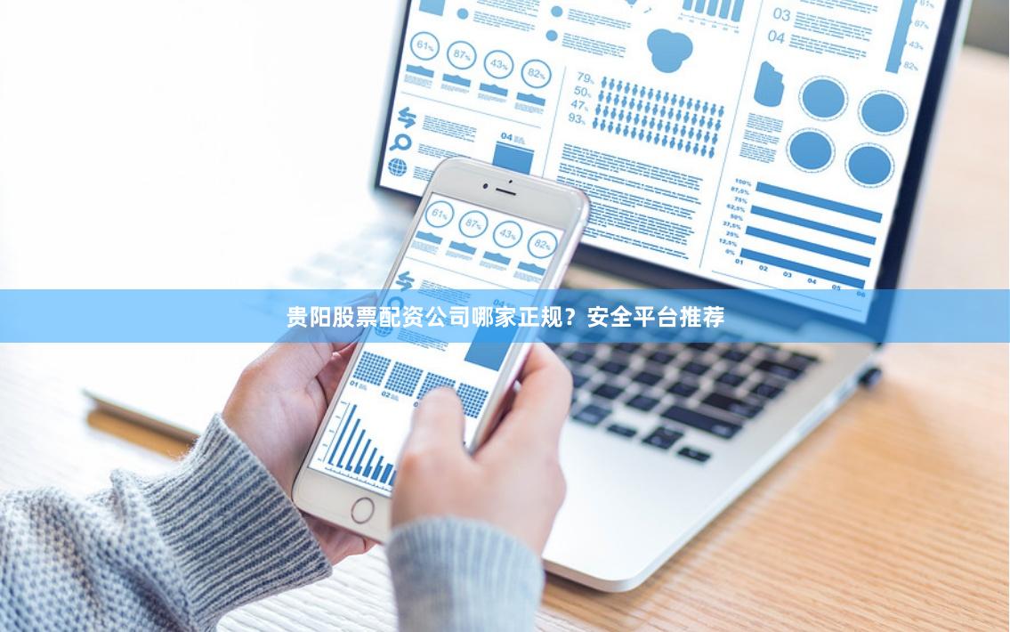 贵阳股票配资公司哪家正规？安全平台推荐