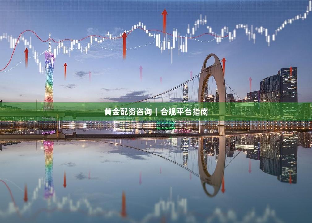 黄金配资咨询｜合规平台指南