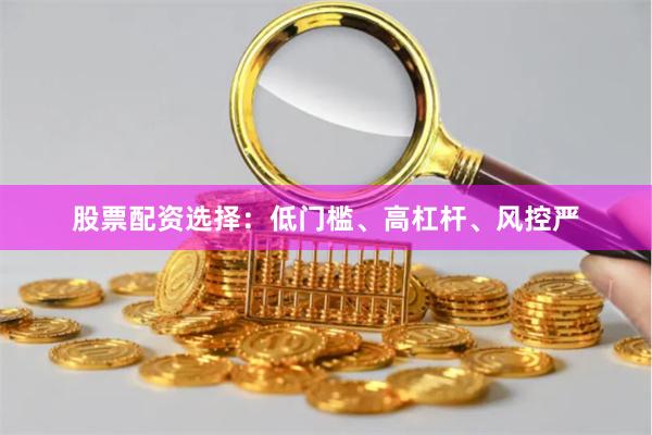 股票配资选择：低门槛、高杠杆、风控严