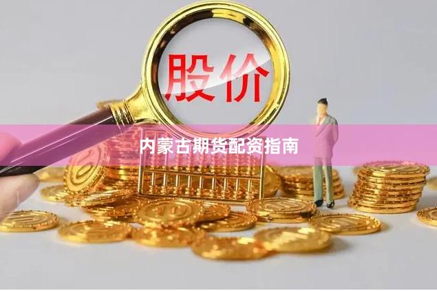 内蒙古期货配资指南