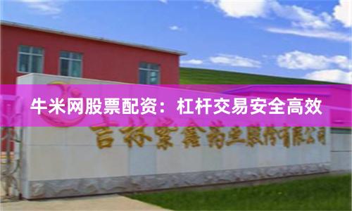 牛米网股票配资：杠杆交易安全高效