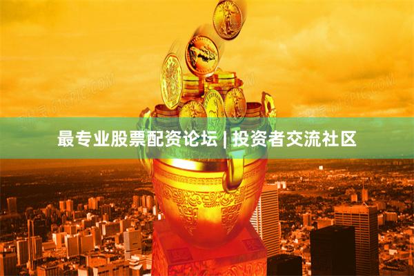 最专业股票配资论坛 | 投资者交流社区