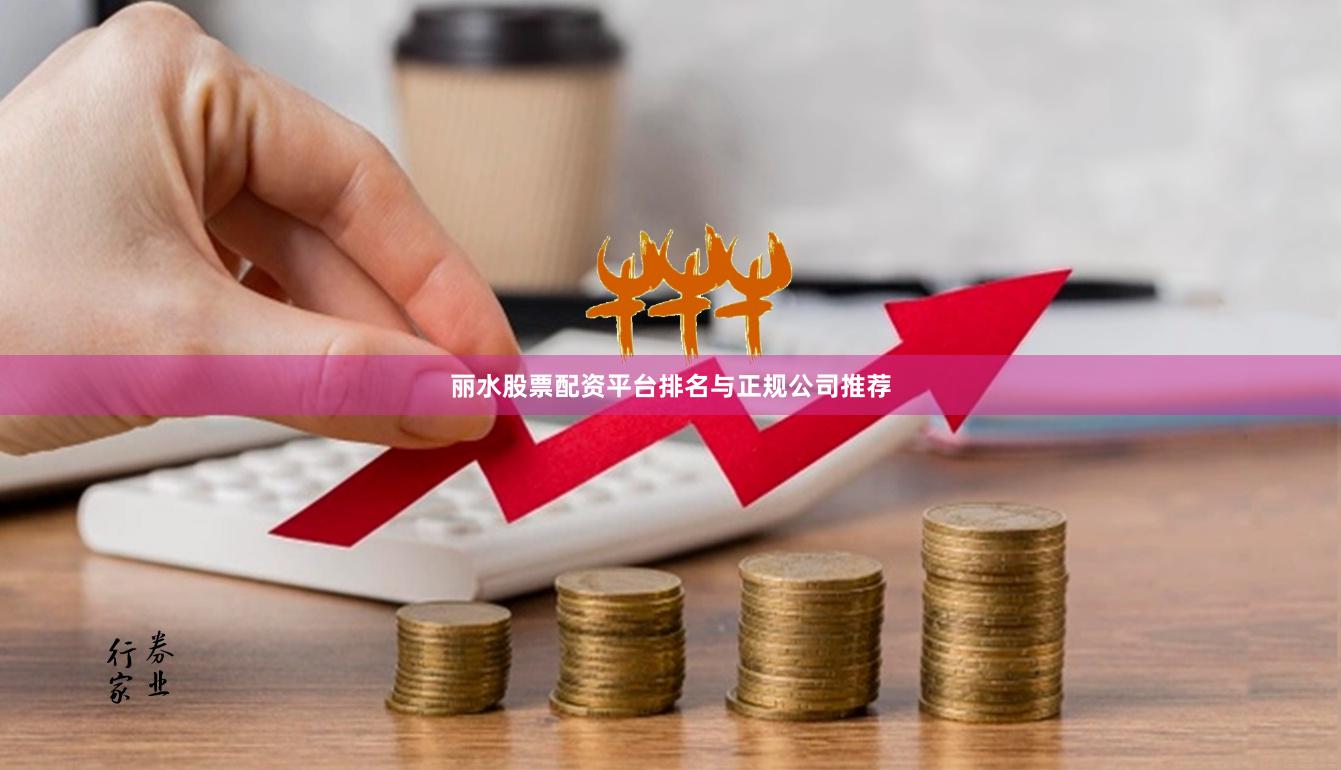 丽水股票配资平台排名与正规公司推荐
