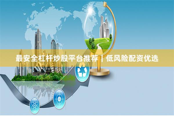 最安全杠杆炒股平台推荐|低风险配资优选