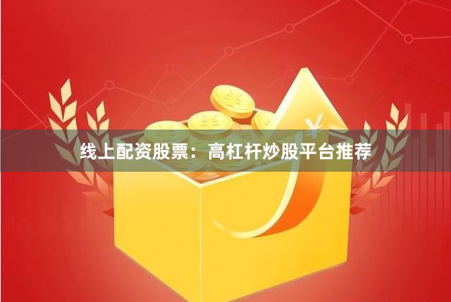 线上配资股票：高杠杆炒股平台推荐