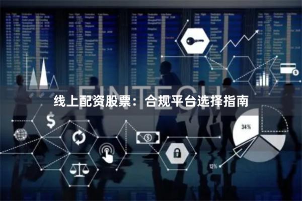 线上配资股票：合规平台选择指南