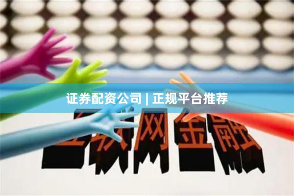 证券配资公司 | 正规平台推荐