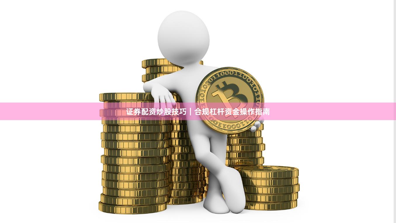 证券配资炒股技巧｜合规杠杆资金操作指南